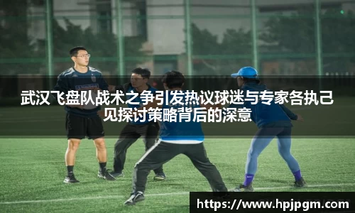武汉飞盘队战术之争引发热议球迷与专家各执己见探讨策略背后的深意