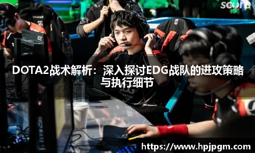 DOTA2战术解析：深入探讨EDG战队的进攻策略与执行细节