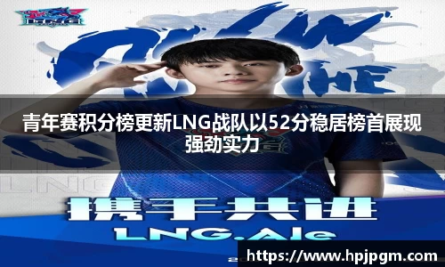 青年赛积分榜更新LNG战队以52分稳居榜首展现强劲实力