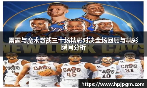 雷霆与魔术激战三十场精彩对决全场回顾与精彩瞬间分析