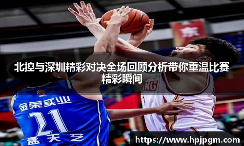 北控与深圳精彩对决全场回顾分析带你重温比赛精彩瞬间