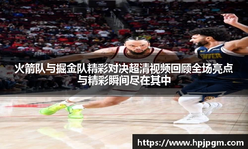 火箭队与掘金队精彩对决超清视频回顾全场亮点与精彩瞬间尽在其中