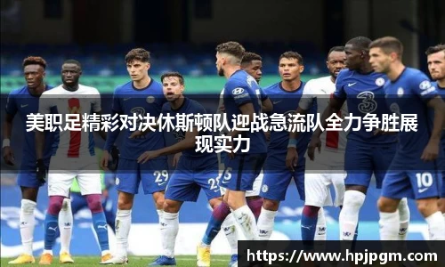 美职足精彩对决休斯顿队迎战急流队全力争胜展现实力