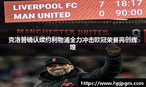 克洛普确认续约利物浦全力冲击欧冠荣誉再创辉煌
