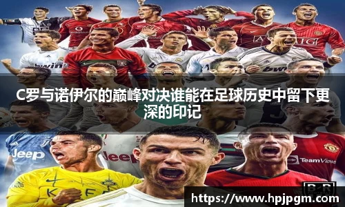 C罗与诺伊尔的巅峰对决谁能在足球历史中留下更深的印记