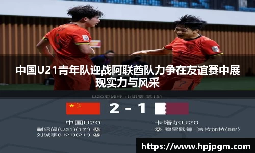 中国U21青年队迎战阿联酋队力争在友谊赛中展现实力与风采