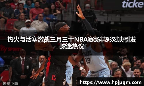 热火与活塞激战三月三十NBA赛场精彩对决引发球迷热议