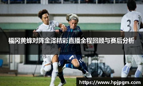 福冈黄蜂对阵金泽精彩直播全程回顾与赛后分析