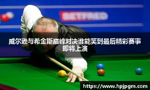 威尔逊与希金斯巅峰对决谁能笑到最后精彩赛事即将上演