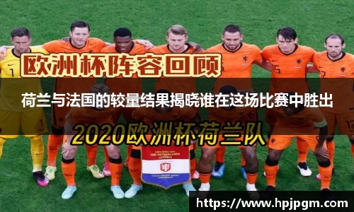 荷兰与法国的较量结果揭晓谁在这场比赛中胜出