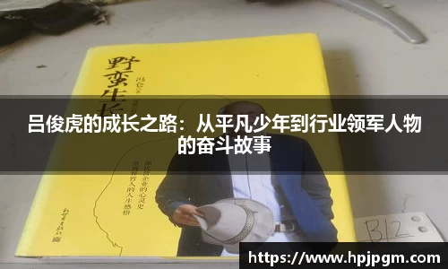 吕俊虎的成长之路：从平凡少年到行业领军人物的奋斗故事
