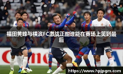 福田黄蜂与横滨FC激战正酣谁能在赛场上笑到最后