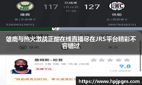 雄鹿与热火激战正酣在线直播尽在JRS平台精彩不容错过