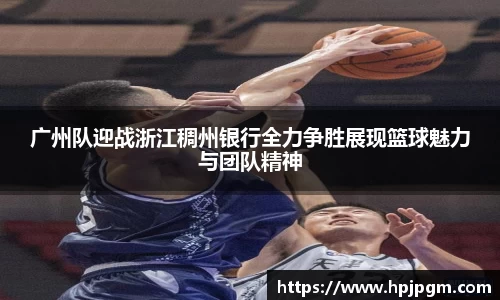 广州队迎战浙江稠州银行全力争胜展现篮球魅力与团队精神