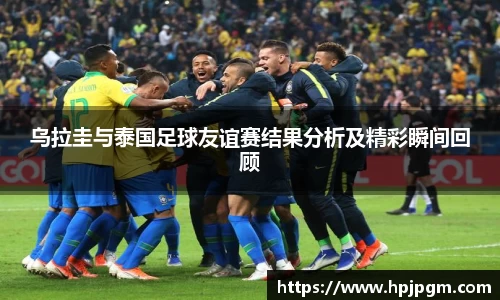 乌拉圭与泰国足球友谊赛结果分析及精彩瞬间回顾
