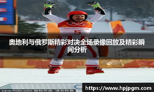 奥地利与俄罗斯精彩对决全场录像回放及精彩瞬间分析