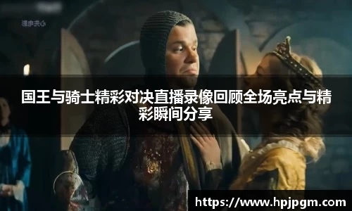 国王与骑士精彩对决直播录像回顾全场亮点与精彩瞬间分享