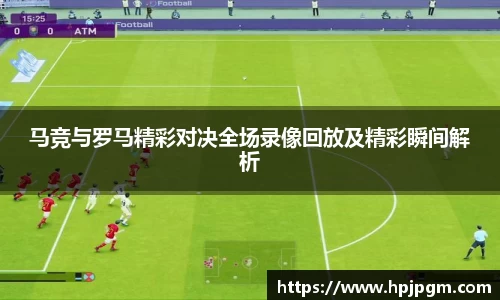 马竞与罗马精彩对决全场录像回放及精彩瞬间解析