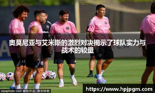 奥莫尼亚与艾米斯的激烈对决揭示了球队实力与战术的较量