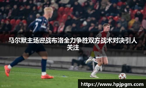 马尔默主场迎战布洛全力争胜双方战术对决引人关注