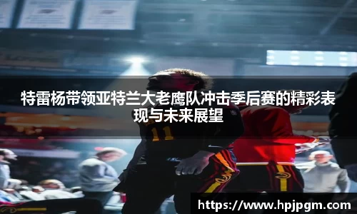 特雷杨带领亚特兰大老鹰队冲击季后赛的精彩表现与未来展望