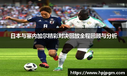 日本与塞内加尔精彩对决回放全程回顾与分析