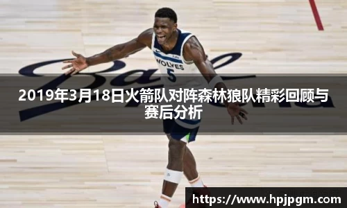 2019年3月18日火箭队对阵森林狼队精彩回顾与赛后分析