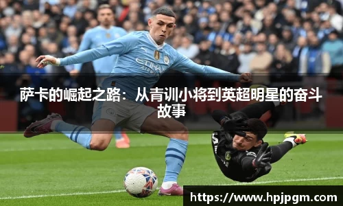 萨卡的崛起之路：从青训小将到英超明星的奋斗故事