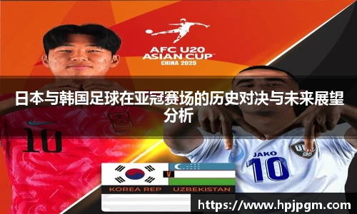 日本与韩国足球在亚冠赛场的历史对决与未来展望分析