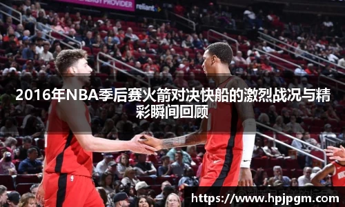 2016年NBA季后赛火箭对决快船的激烈战况与精彩瞬间回顾