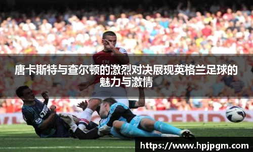唐卡斯特与查尔顿的激烈对决展现英格兰足球的魅力与激情