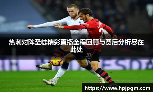 热刺对阵圣徒精彩直播全程回顾与赛后分析尽在此处