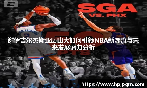 谢伊吉尔杰斯亚历山大如何引领NBA新潮流与未来发展潜力分析