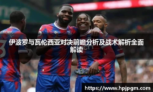 伊波罗与瓦伦西亚对决前瞻分析及战术解析全面解读
