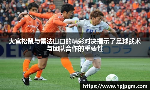大宫松鼠与雷法山口的精彩对决揭示了足球战术与团队合作的重要性