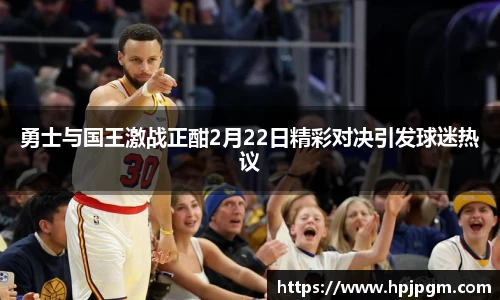 勇士与国王激战正酣2月22日精彩对决引发球迷热议