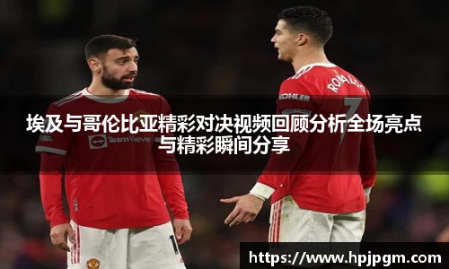 埃及与哥伦比亚精彩对决视频回顾分析全场亮点与精彩瞬间分享